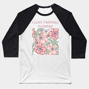 I Love Painting Flowers Baseball T-Shirt